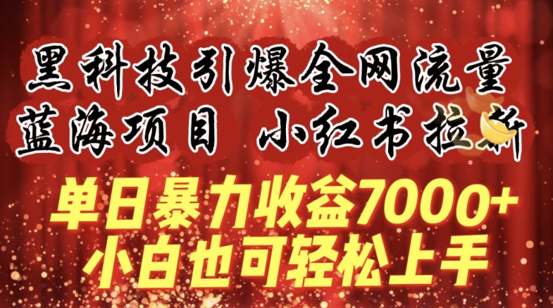 蓝海项目!黑科技引爆全网流量小红书拉新，单日暴力收益7000+，小白也能轻松上手【揭秘】-创业资源网