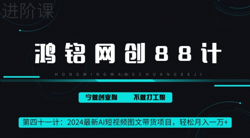 鸿铭网创88计之41计，2024最新AI短视频图文带货项目，轻松月入一万+-创业资源网