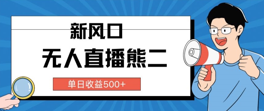 抖音无人直播小游戏熊二， 单日收益500+，不封直播，收益稳定,轻松月入5w+，保姆式教学-创业资源网