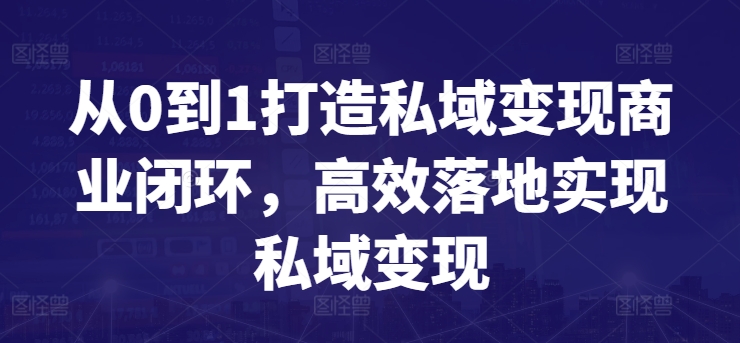 从0到1打造私域变现商业闭环，高效落地实现私域变现-创业资源网