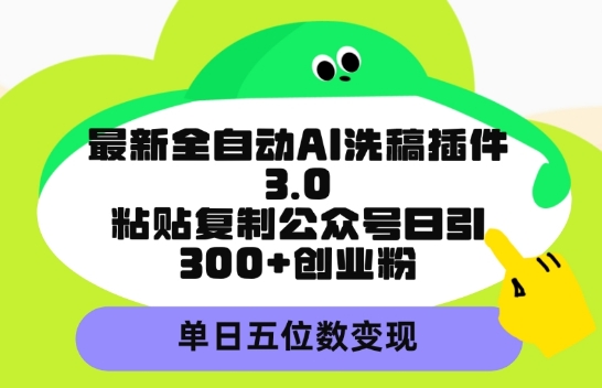 最新全自动AI洗稿平台，粘贴复制公众号日引300+创业粉，单日五位数变现-创业资源网