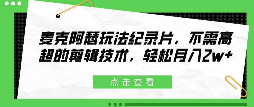 麦克阿瑟玩法纪录片，不需高超的剪辑技术，轻松月入2w+-创业资源网