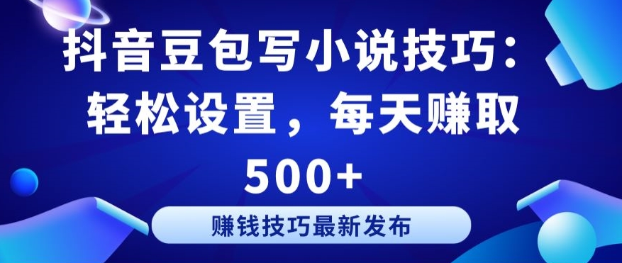 抖音豆包写小说技巧：轻松设置，每天赚取 500+【揭秘】-创业资源网