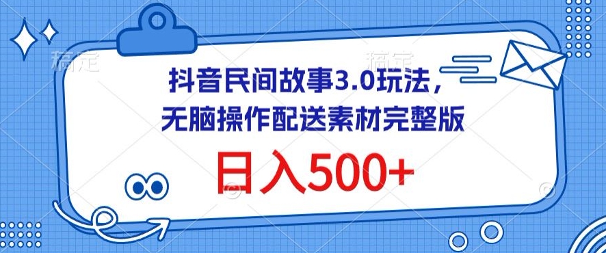 抖音民间故事3.0玩法，无脑操作，日入500+配送素材完整版【揭秘】-创业资源网