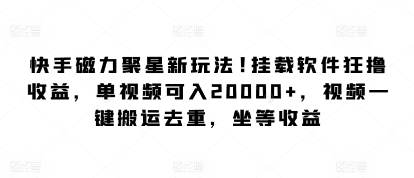 快手磁力聚星新玩法，挂载软件狂撸收益，单视频可入20000+，视频一键搬运去重，坐等收益-创业资源网