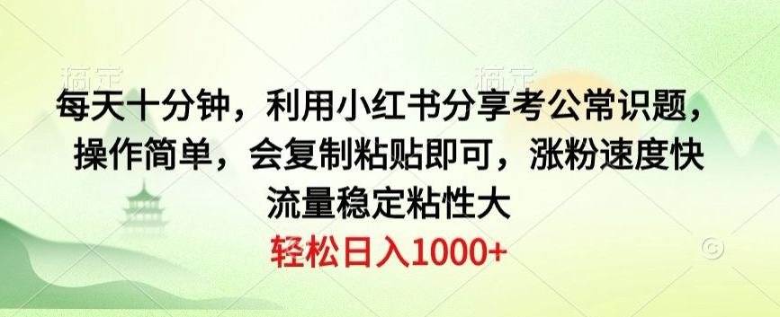 每天十分钟，利用小红书分享考公常识题，操作简单，会复制粘贴即可，涨粉速度快，流量稳定粘性大-创业资源网