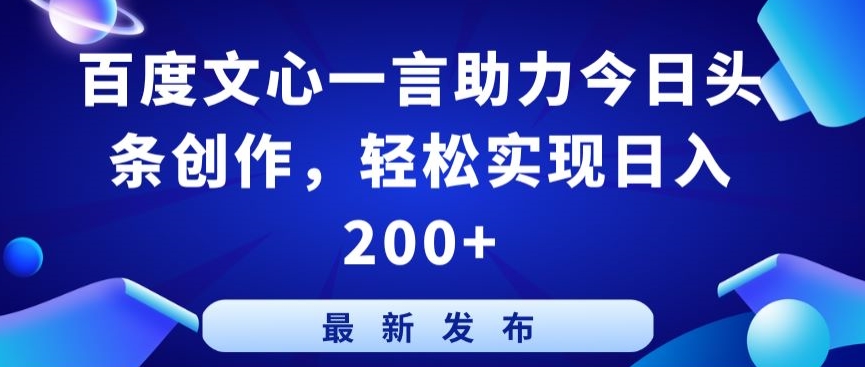 百度文心一言助力今日头条创作，轻松实现日入200+【揭秘】-创业资源网