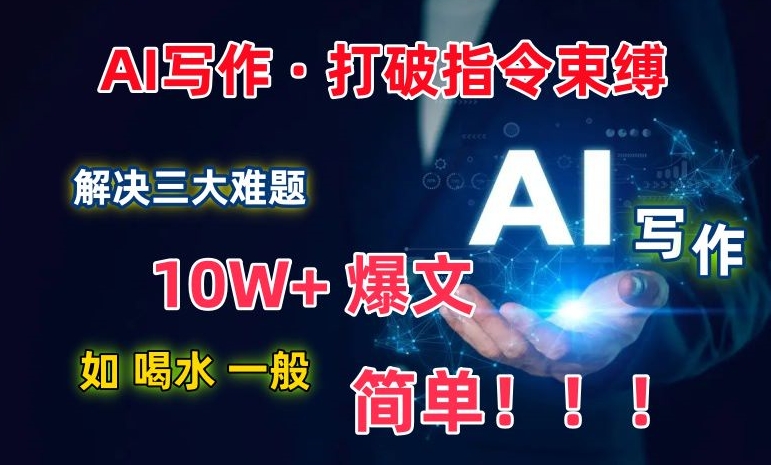 AI写作：解决三大难题，10W+爆文如喝水一般简单，打破指令调教束缚【揭秘】-创业资源网