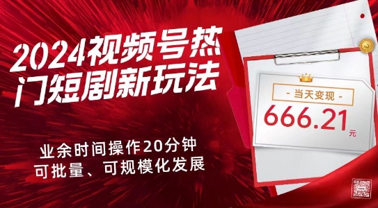 2024视频号热门短剧新玩法，每天仅20分钟、当天变现666.21元、可矩阵操作-创业资源网