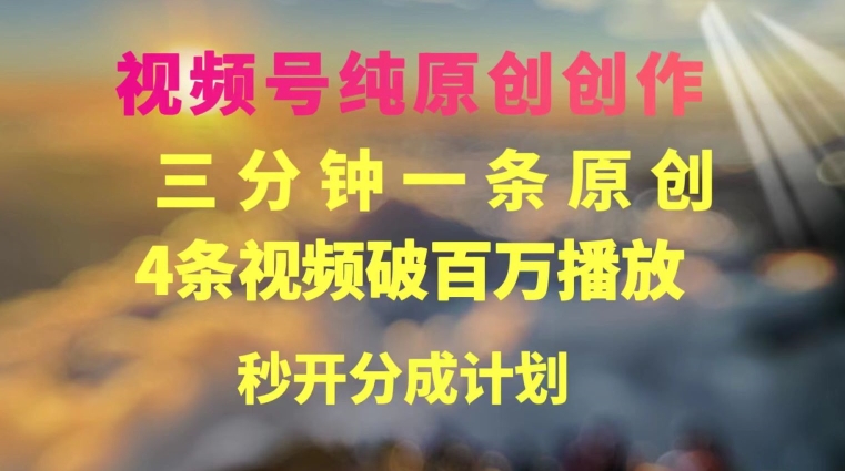 视频号纯原创创作，3分钟一条，4条视频破百万播放，秒开分成计划-创业资源网