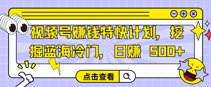 视频号赚钱特快计划，挖掘蓝海冷门，日赚 500+-创业资源网