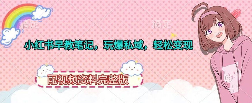 小红书早教笔记，玩爆私域，轻松变现，配视频资料完整版-创业资源网