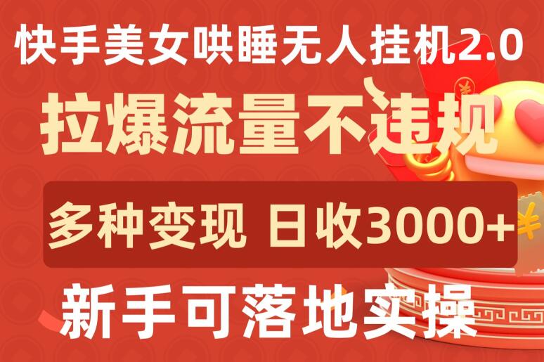 快手美女哄睡无人挂机2.0.拉爆流量不违规，多种变现途径，日收3000+，新手可落地实操【揭秘】-创业资源网