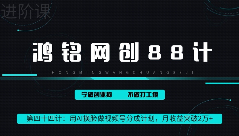 鸿铭网创88计第44计：用AI换脸做视频号分成计划，月收益突破2万+-创业资源网