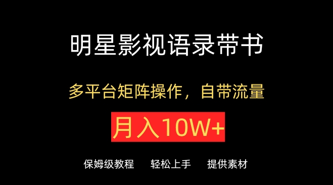 明星影视语录带书，抖音快手小红书视频号多平台矩阵操作，自带流量，月入10W+【揭秘】-创业资源网