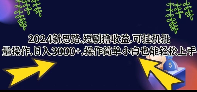 2024新思路，短剧撸收益，可挂机批量操作，日入3000+，操作简单小白也能轻松上手-创业资源网