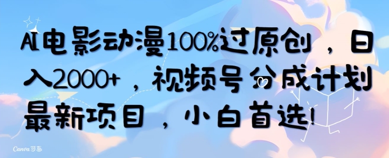 AI电影动漫100%过原创，日入2000+，视频号分成计划最新项目，小白首选-创业资源网