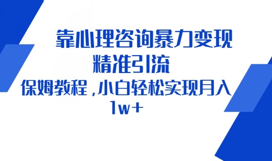 靠心理咨询暴力变现，精准引流，保姆教程，小白轻松实现月入1w+-创业资源网