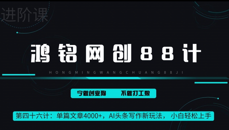 鸿铭网创88计第46计：单篇文章 4000+，AI 头条写作新玩法， 小白轻松上手-创业资源网