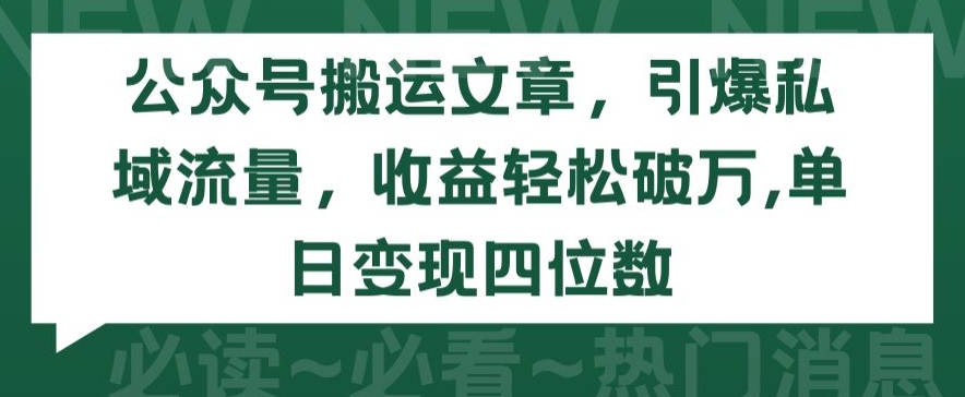 公众号搬运文章，引爆私域流量，收益轻松破万，单日变现四位数【揭秘】-创业资源网