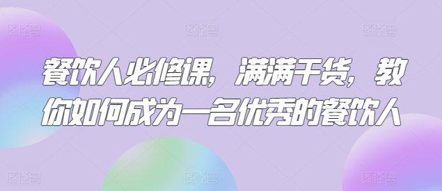 餐饮人必修课，满满干货，教你如何成为一名优秀的餐饮人-创业资源网