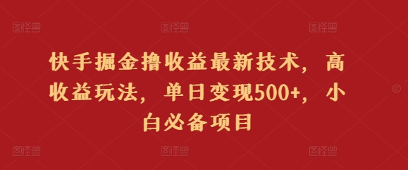 快手掘金撸收益最新技术，高收益玩法，单日变现500+，小白必备项目-创业资源网