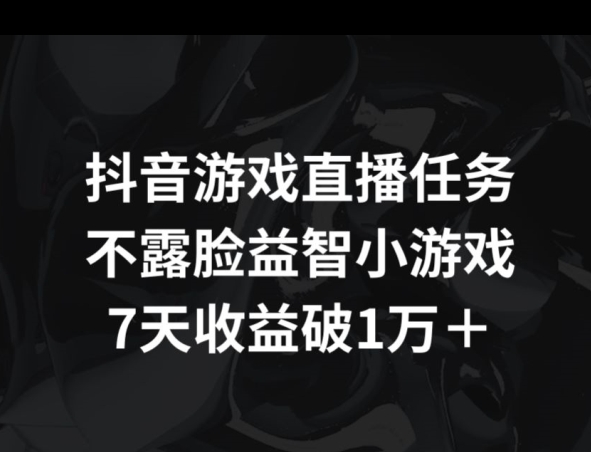 抖音游戏直播任务，不露脸益智小游戏    7天收益破万-创业资源网