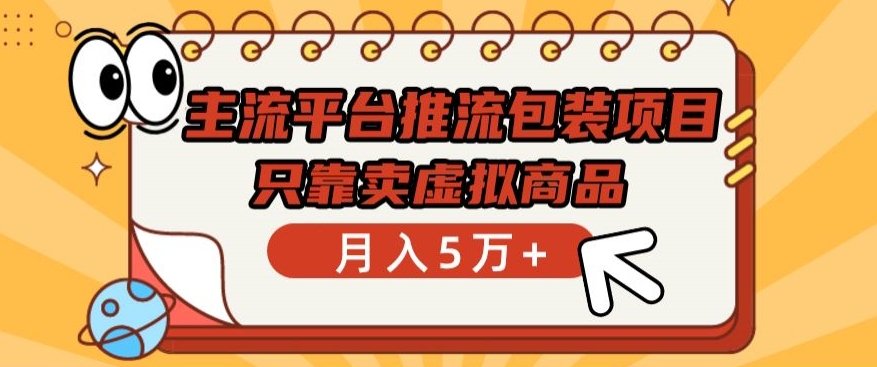 主流平台推流包装项目，只靠卖虚拟商品月入5万+【揭秘】-创业资源网