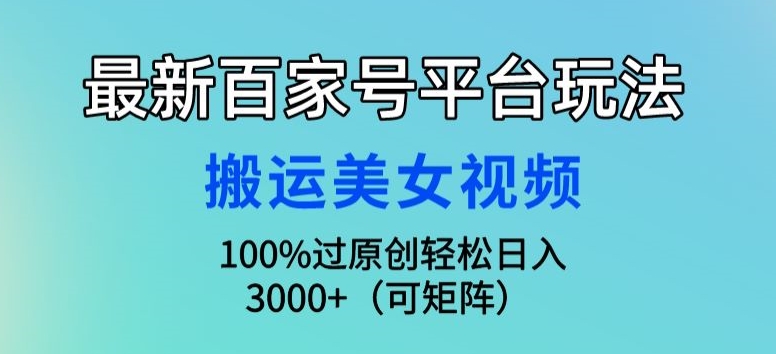 最新百家号平台玩法，搬运美女视频100%过原创大揭秘，轻松日入3000+(可矩阵)-创业资源网