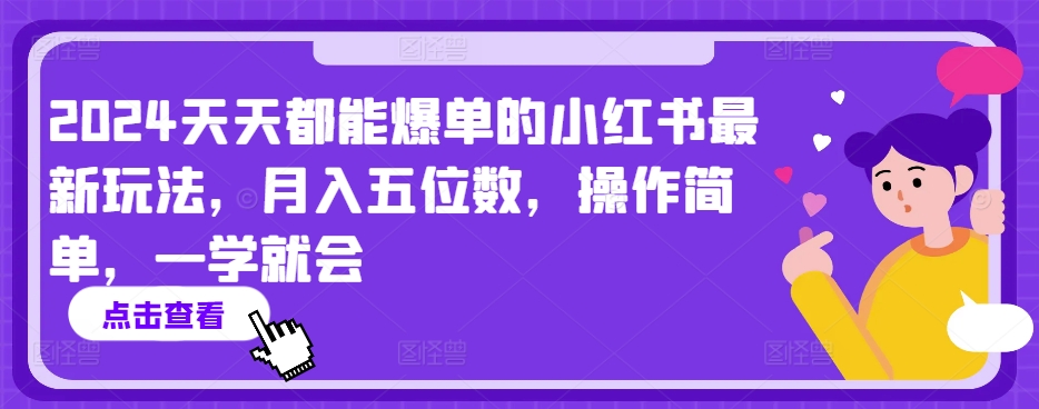2024天天都能爆单的小红书最新玩法，月入五位数，操作简单，一学就会【揭秘】-创业资源网