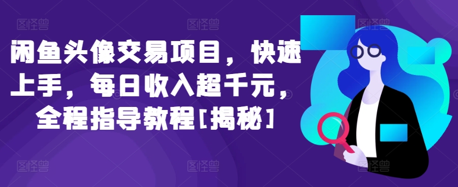 闲鱼头像交易项目，快速上手，每日收入超千元，全程指导教程[揭秘]-创业资源网