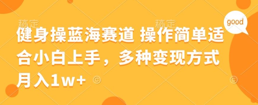 健身操蓝海赛道 操作简单 适合小白上手，多种变现方式，月入1W+【揭秘】-创业资源网