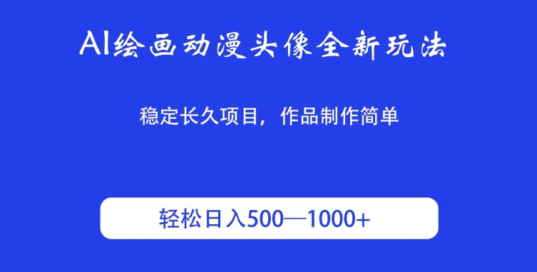 AI绘画动漫头像全新玩法，稳定长久项目，作品制作简单，轻松日入500-1000＋-创业资源网