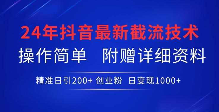 24年最新抖音截流技术，精准日引200+创业粉，操作简单附赠详细资料【揭秘】-创业资源网