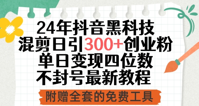 24年抖音黑科技混剪日引300+创业粉，单日变现四位数不封号最新教程【揭秘】-创业资源网