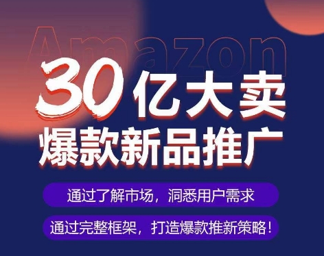 亚马逊·30亿大卖爆款新品推广，可复制、全程案例实操的爆款推新SOP-创业资源网