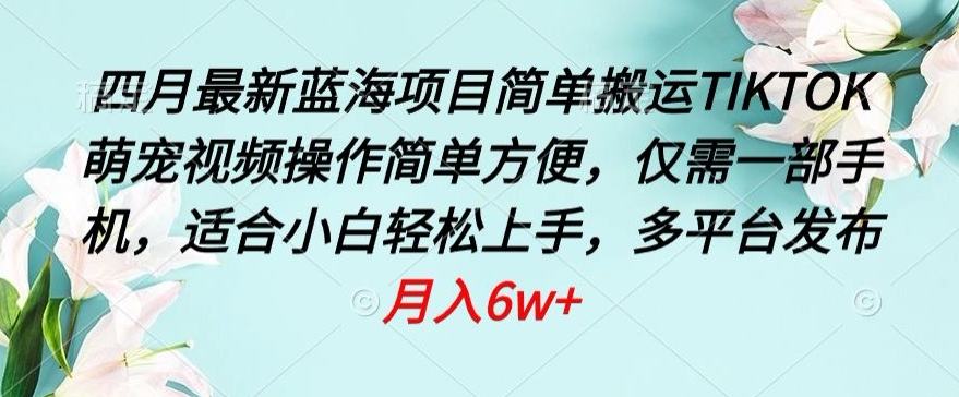 四月最新蓝海项目，简单搬运TIKTOK萌宠视频，操作简单方便，仅需一部手机【揭秘】-创业资源网