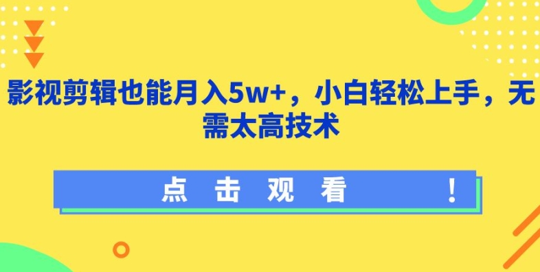 影视剪辑也能月入5w+，小白轻松上手，无需太高技术【揭秘】-创业资源网