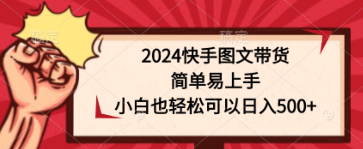 2024快手图文带货，简单易上手，小白也轻松可以日入500+-创业资源网