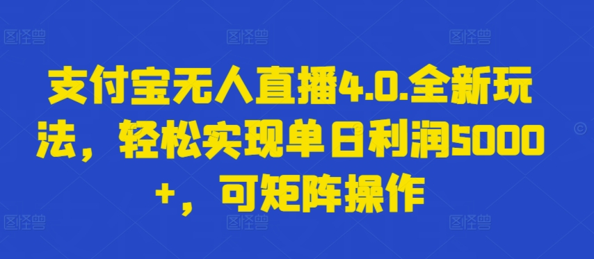 支付宝无人直播4.0.全新玩法，轻松实现单日利润5000+，可矩阵操作【揭秘】-创业资源网