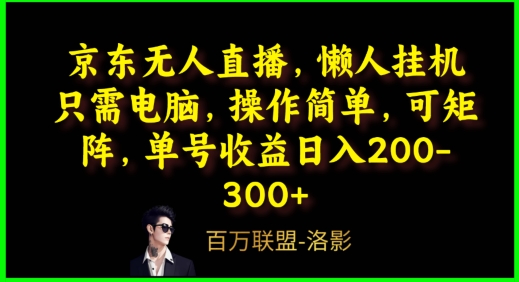 京东无人直播，电脑挂机，操作简单，懒人专属，可矩阵操作，单号日入200-300+-创业资源网