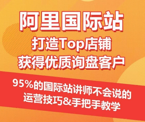 【阿里国际站】打造Top店铺&获得优质询盘客户，​95%的国际站讲师不会说的运营技巧-创业资源网