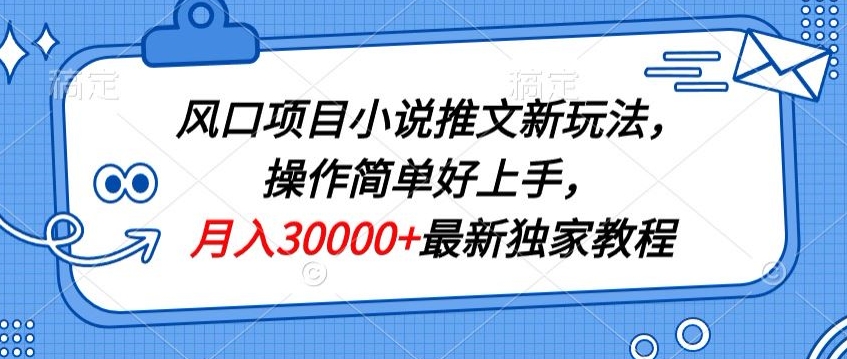 风口项目小说推文新玩法，操作简单好上手，月入30000+最新独家教程-创业资源网