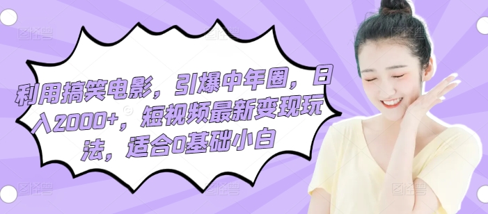 利用搞笑电影，引爆中年圈，日入2000+，短视频最新变现玩法，适合0基础小白-创业资源网