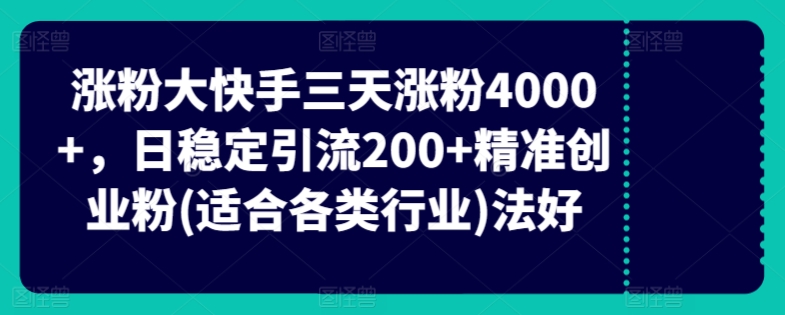 快手三天涨粉4000+，日稳定引流200+精准创业粉(适合各类行业)-创业资源网