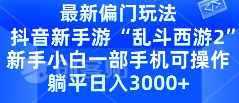 抖音新手游“乱斗西游2”新手都能学会的偏门玩法，一部手机可操作，躺平日入3000+-创业资源网