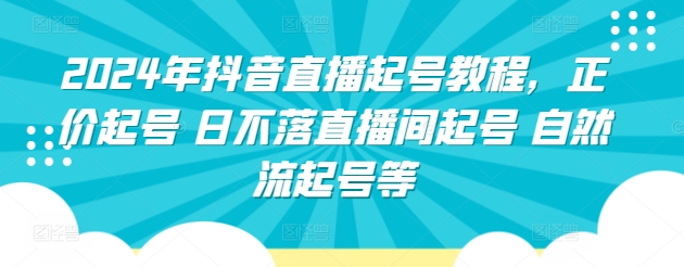 2024年抖音直播起号教程，正价起号 日不落直播间起号 自然流起号等-创业资源网