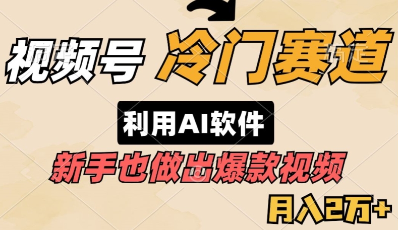 视频号冷门赛道，利用AI软件，新手也能轻松做出爆款视频，月入2万-创业资源网