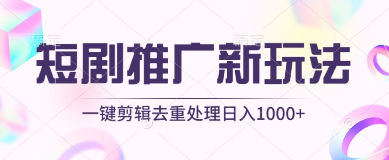 短剧推广新玩法，不剪辑，工具助力一键过原创，日入1000+【揭秘】-创业资源网