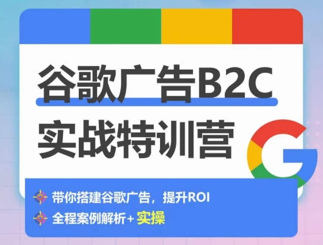 谷歌广告B2C实战特训营，500+谷歌账户总结经验，实战演示如何从0-1搭建广告账户-创业资源网